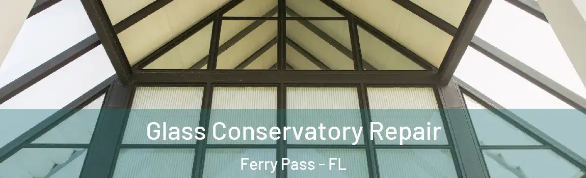 Glass Conservatory Repair Ferry Pass - FL